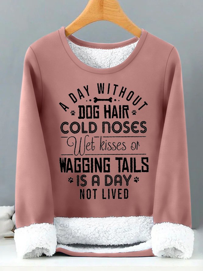 Women's A Day Without Dog Hair Cold Noses Wet Kisses Or Wagging Tails Is A Day Not Lived Funny Graphic Print Warmth Fleece Sweatshirt