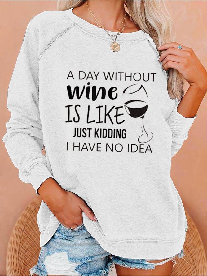 Women's A Day Without Wine Is Like Just Kidding I Have No Idea Sweatshirts