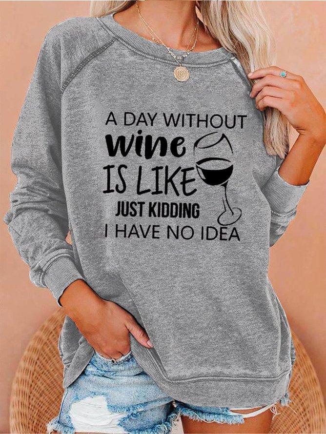 Women's A Day Without Wine Is Like Just Kidding I Have No Idea Sweatshirts